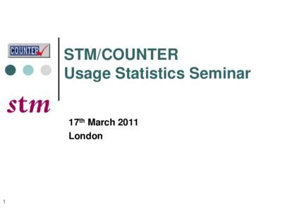 STM/COUNTER Usage Statistics Seminar 17th March 2011 London  1