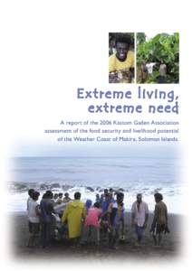E x tr eme liv ing, e x tr eme ne e d A report of the 2006 Kastom Gaden Association assessment of the food security and livelihood potential of the Weather Coast of Makira, Solomon Islands.
