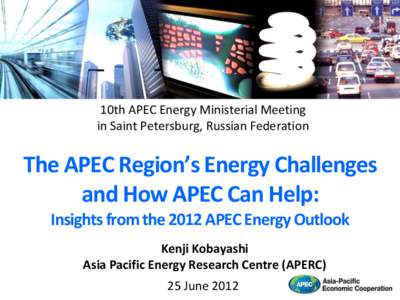 10th APEC Energy Ministerial Meeting in Saint Petersburg, Russian Federation The APEC Region’s Energy Challenges and How APEC Can Help: Insights from the 2012 APEC Energy Outlook