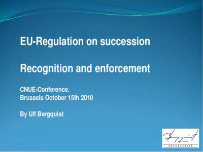 EU-Regulation on succession Recognition and enforcement CNUE-Conference. Brussels October 15th 2010 By Ulf Bergquist