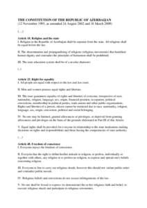 THE CONSTITUTION OF THE REPUBLIC OF AZERBAIJAN (12 November 1995, as amended 24 August 2002 and 18 March 2009) (…) Article 18. Religion and the state I. Religion in the Republic of Azerbaijan shall be separate from the