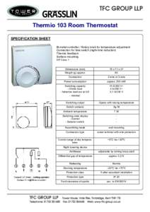 TFC GROUP LLP Thermio 103 Room Thermostat SPECIFICATION SHEET Bi-metal controller / Rotary knob for temperature adjustment Connection for time switch (night-time reduction) Thermic feedback