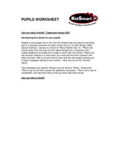 PUPILS WORKSHEET  Can you help a friend? Classroom lesson KS2 Introducing this lesson to your pupils. Explain to your pupils that in the next 30 minutes they are going to be taking part in a role-play exercise and take o