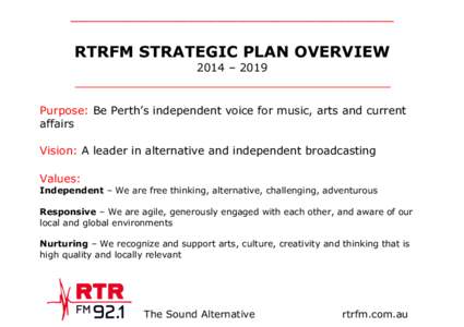 _________________________________ RTRFM STRATEGIC PLAN OVERVIEW 2014 – 2019 _________________________________________ Purpose: Be Perth’s independent voice for music, arts and current
