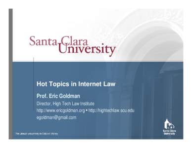 Hot Topics in Internet Law Prof. Eric Goldman Director, High Tech Law Institute http://www.ericgoldman.org • http://hightechlaw.scu.edu 