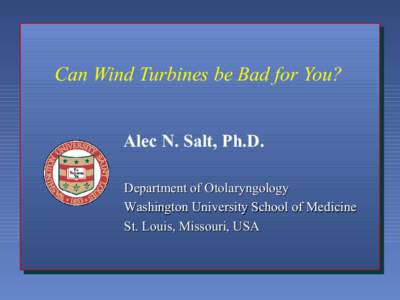 Can Wind Turbines be Bad for You? Alec N. Salt, Ph.D. Department of Otolaryngology Washington University School of Medicine St. Louis, Missouri, USA