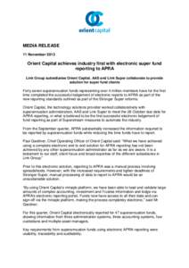 MEDIA RELEASE 11 November 2013 Orient Capital achieves industry first with electronic super fund reporting to APRA Link Group subsidiaries Orient Capital, AAS and Link Super collaborate to provide