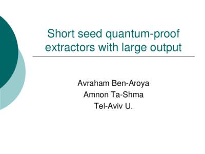 Short seed quantum-proof extractors with large output Avraham Ben-Aroya Amnon Ta-Shma Tel-Aviv U.