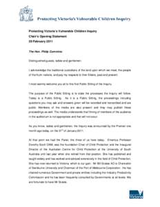 Protecting Victoria’s Vulnerable Children Inquiry Chair’s Opening Statement 28 February 2011 The Hon. Philip Cummins: Distinguished guests, ladies and gentlemen. I acknowledge the traditional custodians of the land u