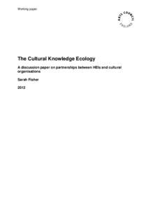 Working paper  The Cultural Knowledge Ecology A discussion paper on partnerships between HEIs and cultural organisations Sarah Fisher