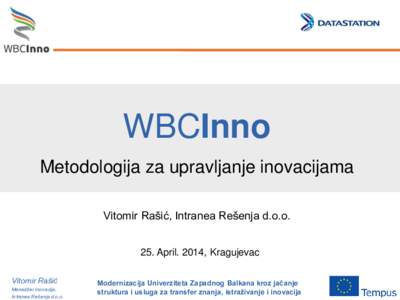 WBCInno Metodologija za upravljanje inovacijama Vitomir Rašić, Intranea Rešenja d.o.o. 25. April. 2014, Kragujevac Vitomir Rašić Menadžer Inovacija,