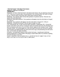''Ask the Consul'' chat about Visa issues August 31, 4:30 p.m. to 5.30 p.m. TRANSCRIPT: Moderator: Hi This is ''Ask the Consul'' chat about Visa Issues. Are you planning a trip to the U.S.? Have lots of queries about vis