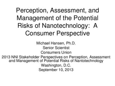 Perception, Assessment, and Management of the Potential Risks of Nanotechnology: A Consumer Perspective Michael Hansen, Ph.D. Senior Scientist