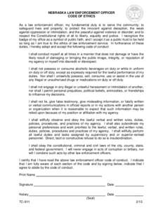 NEBRASKA LAW ENFORCEMENT OFFICER CODE OF ETHICS As a law enforcement officer, my fundamental duty is to serve the community; to safeguard lives and property; to protect the innocent against deception, the weak against op