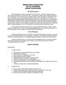 MAINE BAR FOUNDATION IOLTA PROGRAM GRANT GUIDELINES The IOLTA Program IOLTA stands for “Interest on Lawyers’ Trust Accounts.” Attorneys routinely receive client funds to be held in trust for future use. If the amou