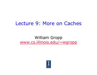 Lecture 9: More on Caches William Gropp www.cs.illinois.edu/~wgropp Improving the Architectural Model