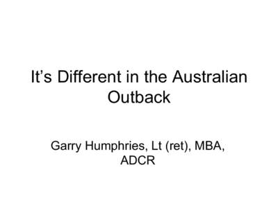 It’s Different in the Australian Outback Garry Humphries, Lt (ret), MBA, ADCR  Australia