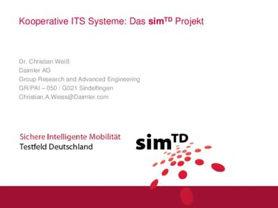 Kooperative ITS Systeme: Das simTD Projekt  Dr. Christian Weiß Daimler AG Group Research and Advanced Engineering GR/PAI – 050 / G021 Sindelfingen