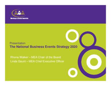 Presentation  The National Business Events Strategy 2020 Rhona Walker – MEA Chair of the Board Linda Gaunt – MEA Chief Executive Officer