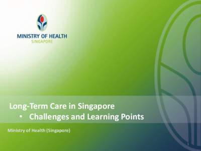 Long-Term Care in Singapore • Challenges and Learning Points Ministry of Health (Singapore) 1  Ageing – Our Demographic Challenge