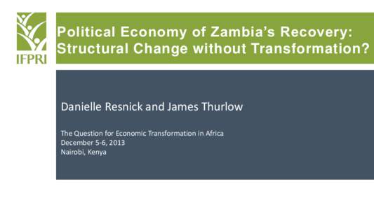 Political Economy of Zambia’s Recovery: Structural Change without Transformation? Danielle Resnick and James Thurlow The Question for Economic Transformation in Africa December 5-6, 2013