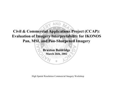 Civil & Commercial Applications Project (CCAP): Evaluation of Imagery Interpretability for IKONOS Pan, MSI, and Pan-Sharpened Imagery Braxton Baldridge March 26th, 2002