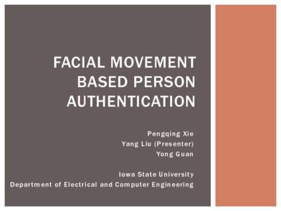 FACIAL MOVEMENT BASED PERSON AUTHENTICATION Pengqing Xie Yang Liu (Presenter) Yong Guan