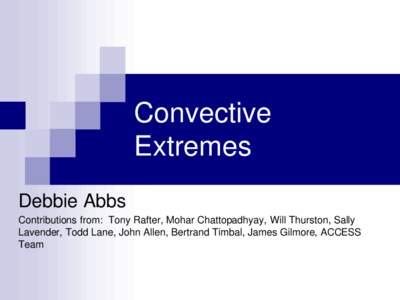 Convective Extremes Debbie Abbs Contributions from: Tony Rafter, Mohar Chattopadhyay, Will Thurston, Sally Lavender, Todd Lane, John Allen, Bertrand Timbal, James Gilmore, ACCESS Team