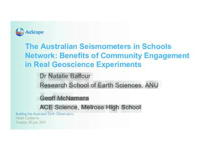 The Australian Seismometers in Schools Network: Benefits of Community Engagement in Real Geoscience Experiments Dr Natalie Balfour Research School of Earth Sciences, ANU Geoff McNamara