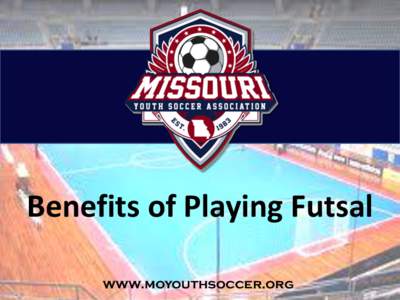Benefits of Playing Futsal www.moyouthsoccer.org The Benefits – Accelerated Learning Accelerated Learning – ’60 Possessions per Player’