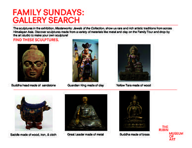 FAMILY SUNDAYS: GALLERY SEARCH The sculptures in the exhibition, Masterworks: Jewels of the Collection, show us rare and rich artistic traditions from across Himalayan Asia. Discover sculptures made from a variety of mat