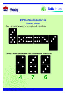 Talk it up! Domino teaching activities Emergent activities Make a domino train by matching the domino pattern with another domino.  Turn over a domino. Count the number of dots and find the number to match the dots.