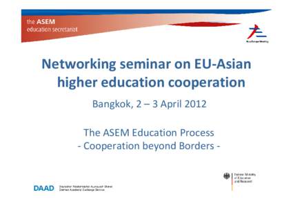 Networking seminar on EU-Asian higher education cooperation Bangkok, 2 – 3 April 2012 The ASEM Education Process - Cooperation beyond Borders -