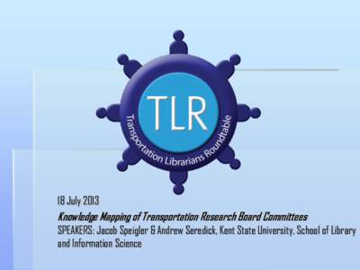 18 July[removed]Knowledge Mapping of Transportation Research Board Committees SPEAKERS: Jacob Speigler & Andrew Seredick, Kent State University, School of Library and Information Science