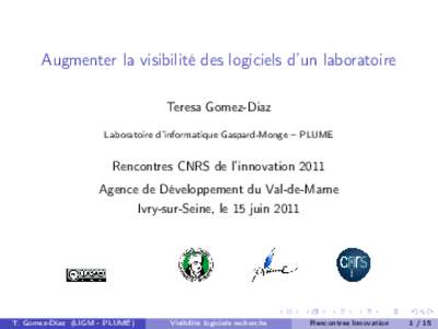 Augmenter la visibilité des logiciels d’un laboratoire Teresa Gomez-Diaz Laboratoire d’informatique Gaspard-Monge – PLUME Rencontres CNRS de l’innovation 2011 Agence de Développement du Val-de-Marne