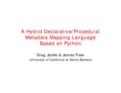 A Hybrid Declarative/Procedural Metadata Mapping Language Based on Python Greg Janée & James Frew University of California at Santa Barbara