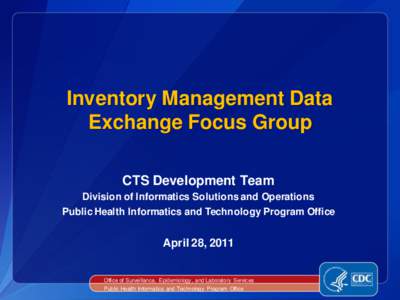 Inventory Management Data Exchange Focus Group CTS Development Team Division of Informatics Solutions and Operations Public Health Informatics and Technology Program Office