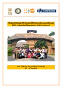 “Regional Training of Trainers on Minimum Initial Service Package (MISP) for Sexual and Reproductive Health in disasters” Vedic Village Spa Resort, Kolkata, West Bengal 25th - 30th Nov 2013