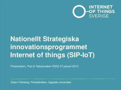Nationellt Strategiska innovationsprogrammet Internet of things (SIP-IoT) Presentation, Post & Telestyrelsen RGIG 27 januari 2015  Östen Frånberg, Föreståndare, Uppsala universitet