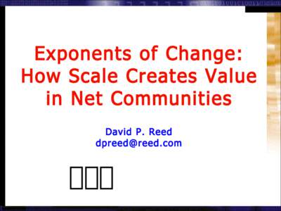 Exponents of Change: How Scale Creates Value in Net Communities David P. Reed 