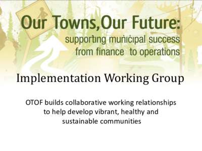 Implementation Working Group OTOF builds collaborative working relationships to help develop vibrant, healthy and sustainable communities  Implementation Committee
