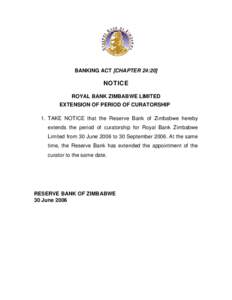 BANKING ACT [CHAPTER 24:20]  NOTICE ROYAL BANK ZIMBABWE LIMITED EXTENSION OF PERIOD OF CURATORSHIP 1. TAKE NOTICE that the Reserve Bank of Zimbabwe hereby