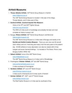 Airfield Museums 1. Thorpe Abbotts Airfield, 100th Bomb Group Museum in Norfolk www.100bgmus.org.uk The 100th Bomb Group Museum is located 1 mile east of the village, Thorpe Abbotts, and 5 miles east of Diss. 2. Duxford 