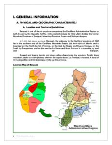 I. GENERAL INFORMATION A. PHYSICAL AND GEOGRAPHIC CHARACTERISTICS 1. Location and Territorial Jurisdiction Benguet is one of the six provinces comprising the Cordillera Administrative Region or CAR. It was by the Republi