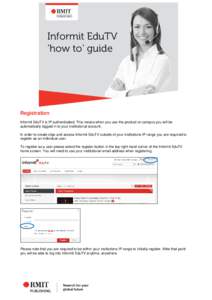 Informit EduTV ‘how to’ guide Registration Informit EduTV is IP authenticated. This means when you use the product on campus you will be automatically logged in to your institutional account.