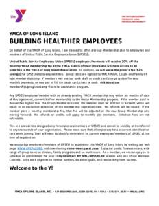 YMCA OF LONG ISLAND  BUILDING HEALTHIER EMPLOYEES On behalf of the YMCA of Long Island, I am pleased to offer a Group Membership plan to employees and members of United Public Service Employees Union (UPSEU). United Publ