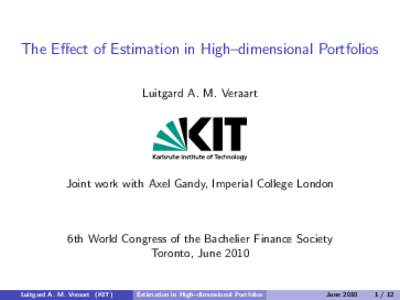 The Effect of Estimation in High–dimensional Portfolios Luitgard A. M. Veraart Joint work with Axel Gandy, Imperial College London  6th World Congress of the Bachelier Finance Society