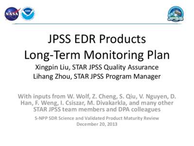 JPSS EDR Products Long-Term Monitoring Plan Xingpin Liu, STAR JPSS Quality Assurance Lihang Zhou, STAR JPSS Program Manager With inputs from W. Wolf, Z. Cheng, S. Qiu, V. Nguyen, D. Han, F. Weng, I. Csiszar, M. Divakarkl