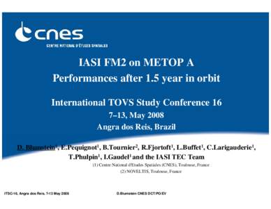 IASI FM2 on METOP A Performances after 1.5 year in orbit International TOVS Study Conference 16 7–13, May 2008 Angra dos Reis, Brazil D. Blumstein1, E.Pequignot1, B.Tournier2, R.Fjortoft1, L.Buffet1, C.Larigauderie1,