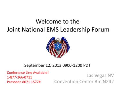 Welcome to the Joint National EMS Leadership Forum September 12, [removed]PDT Conference Line Available! [removed]